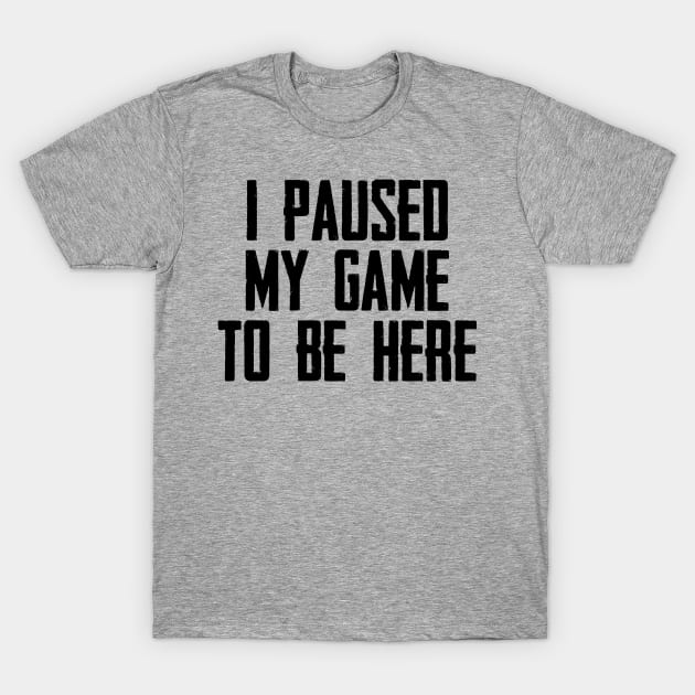 Video Gamer Gaming Player Gifts - I Paused My Game to Be Here Funny Gift Ideas for Gamers T-Shirt by merkraht